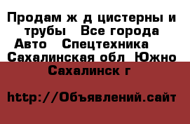 Продам ж/д цистерны и трубы - Все города Авто » Спецтехника   . Сахалинская обл.,Южно-Сахалинск г.